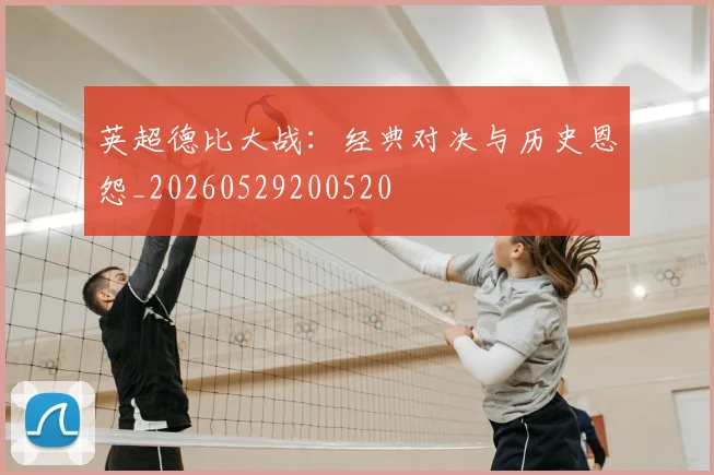英超德比大战：经典对决与历史恩怨_20260529200520