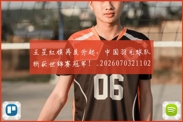 五星红旗再度升起，中国羽毛球队斩获世锦赛冠军！_20260703211024