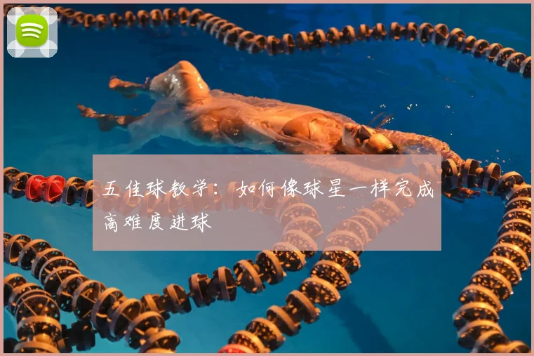 五佳球教学：如何像球星一样完成高难度进球