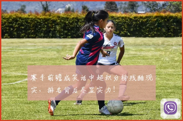 赛季前瞻成笑话中超积分榜残酷现实,排名背后尽显实力!