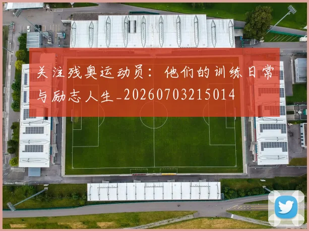 关注残奥运动员：他们的训练日常与励志人生_20260703215014
