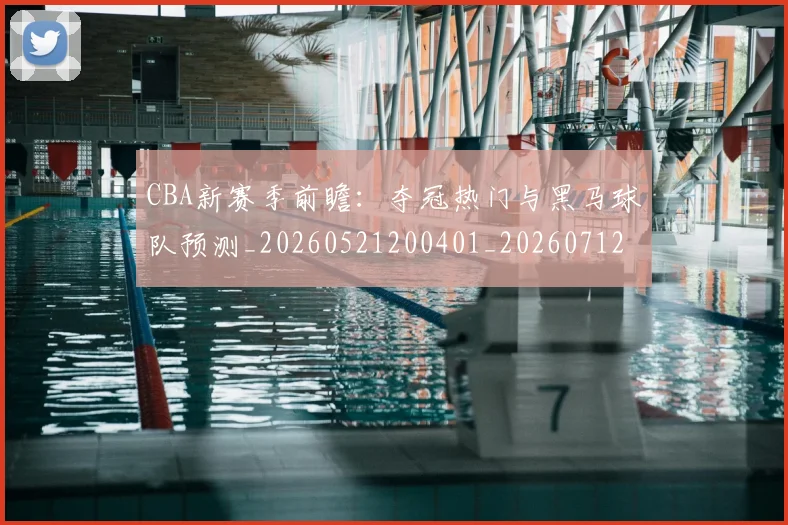 CBA新赛季前瞻：夺冠热门与黑马球队预测_20260521200401_20260712045305