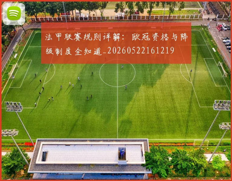 法甲联赛规则详解：欧冠资格与降级制度全知道_20260522161219