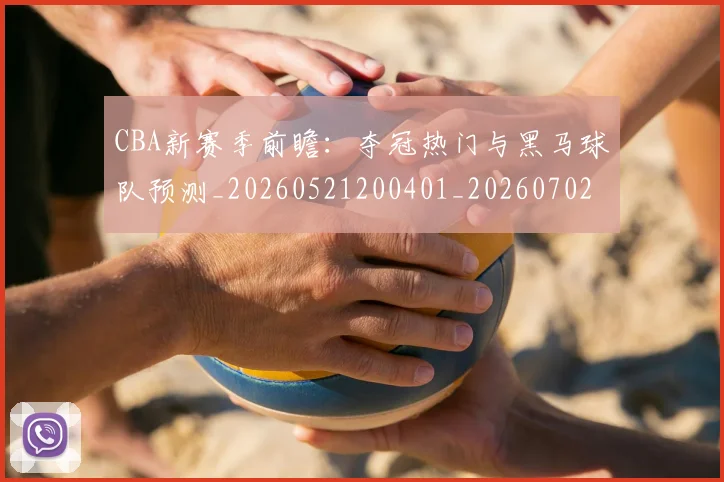 CBA新赛季前瞻：夺冠热门与黑马球队预测_20260521200401_20260702164044