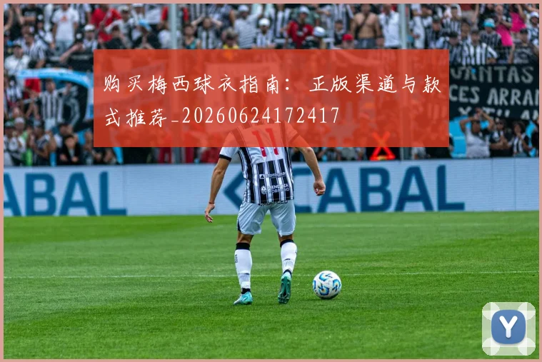 购买梅西球衣指南：正版渠道与款式推荐_20260624172417