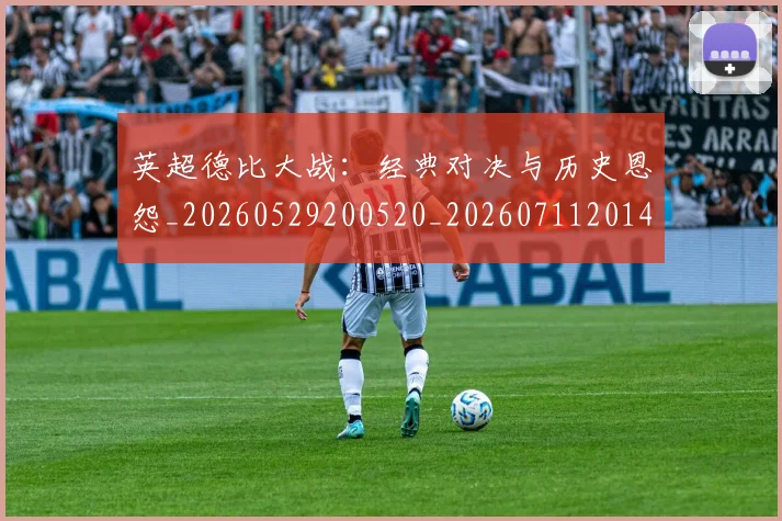 英超德比大战：经典对决与历史恩怨_20260529200520_20260711201407