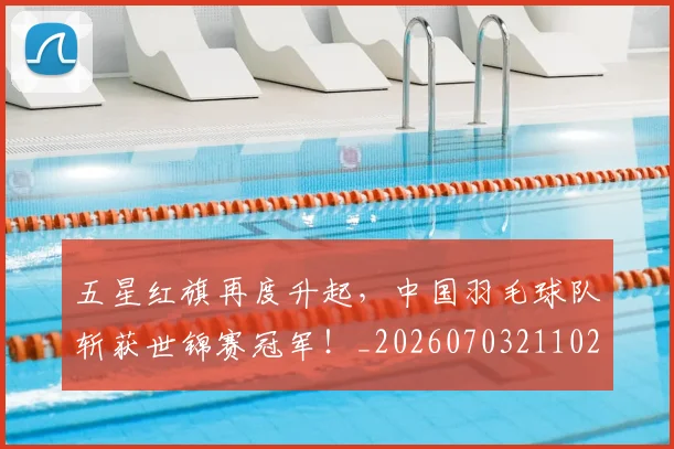 五星红旗再度升起，中国羽毛球队斩获世锦赛冠军！_20260703211024