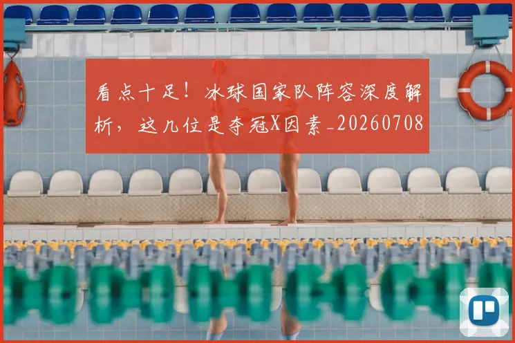 看点十足！冰球国家队阵容深度解析，这几位是夺冠X因素_20260708194659