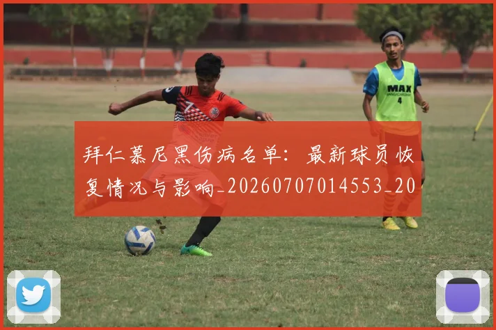 拜仁慕尼黑伤病名单：最新球员恢复情况与影响_20260707014553_20260723182620