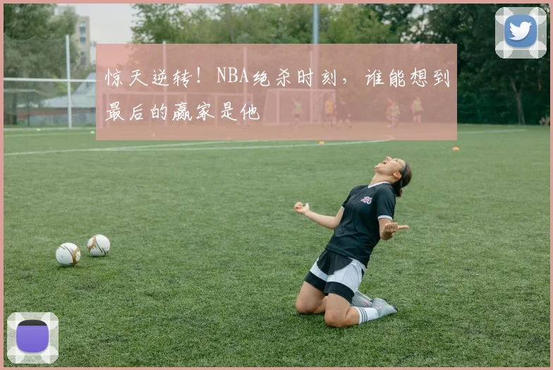 惊天逆转！NBA绝杀时刻，谁能想到最后的赢家是他