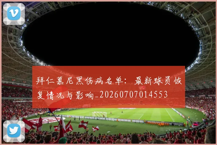 拜仁慕尼黑伤病名单：最新球员恢复情况与影响_20260707014553