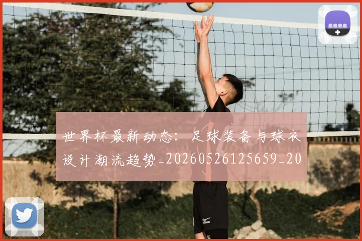 世界杯最新动态：足球装备与球衣设计潮流趋势_20260526125659_20260702174357_20260715191635