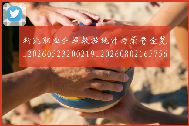 科比职业生涯数据统计与荣誉全览_20260523200219_20260802165756