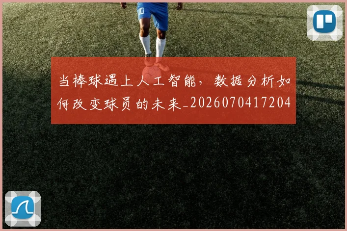 当棒球遇上人工智能，数据分析如何改变球员的未来_20260704172044_20260722155611