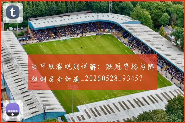 法甲联赛规则详解：欧冠资格与降级制度全知道_20260528193457
