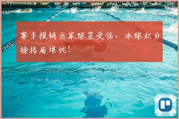 赛季报销当家球星受伤,冰球积分榜格局堪忧!