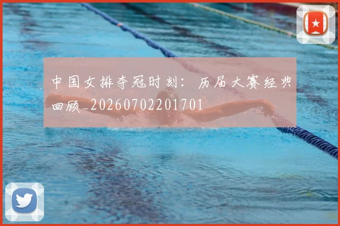 中国女排夺冠时刻：历届大赛经典回顾_20260702201701