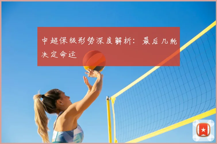 中超保级形势深度解析：最后几轮决定命运