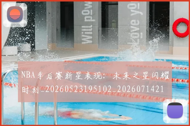 NBA季后赛新星表现：未来之星闪耀时刻_20260523195102_20260714211804