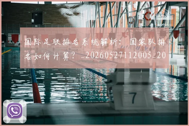 国际足联排名系统解析：国家队排名如何计算？_20260527112005_20260703224945_20260719170400