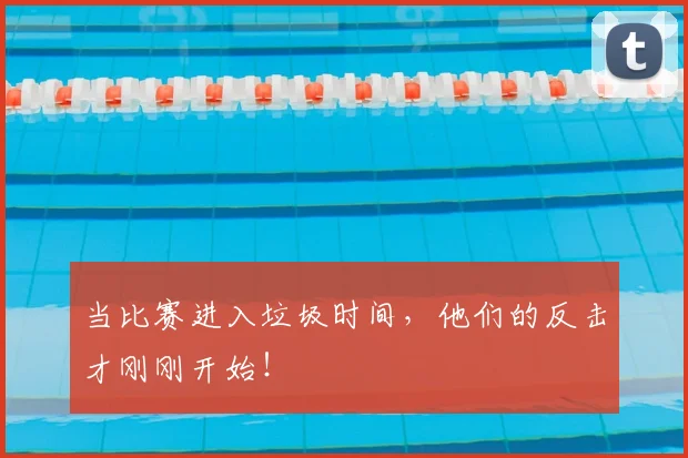 当比赛进入垃圾时间,他们的反击才刚刚开始!