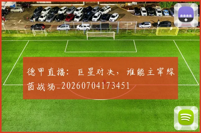 德甲直播:巨星对决,谁能主宰绿茵战场_20260704173451
